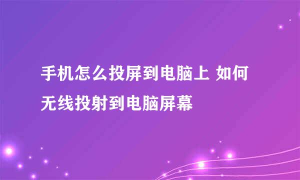 手机怎么投屏到电脑上 如何无线投射到电脑屏幕