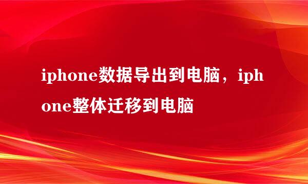 iphone数据导出到电脑，iphone整体迁移到电脑