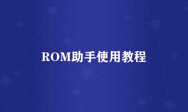 ROM助手使用教程
