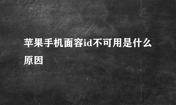 苹果手机面容id不可用是什么原因