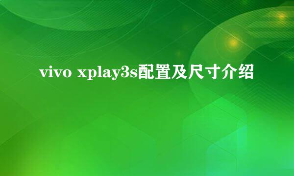 vivo xplay3s配置及尺寸介绍