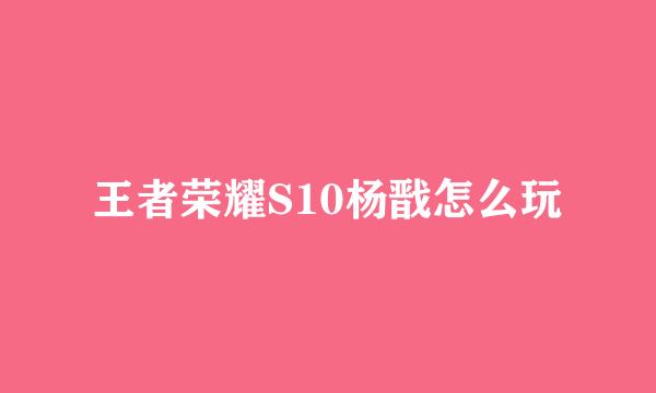 王者荣耀S10杨戬怎么玩