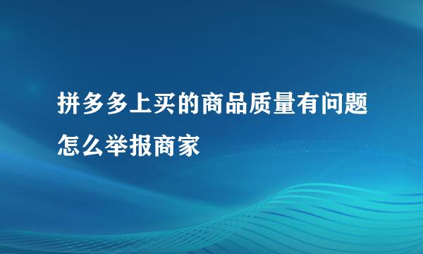 拼多多上买的商品质量有问题怎么举报商家
