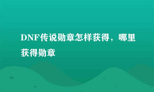 DNF传说勋章怎样获得，哪里获得勋章