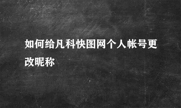 如何给凡科快图网个人帐号更改昵称