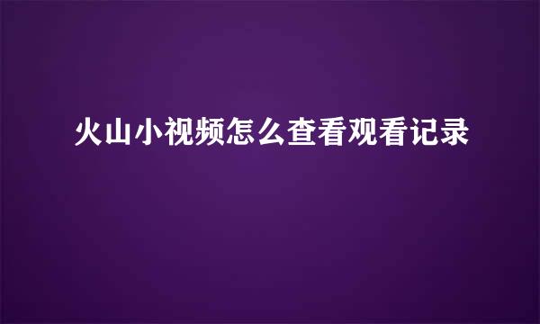火山小视频怎么查看观看记录