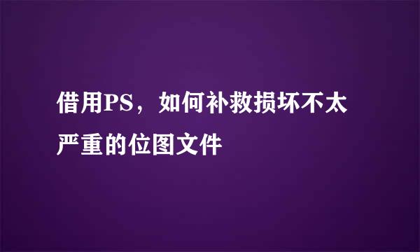 借用PS，如何补救损坏不太严重的位图文件