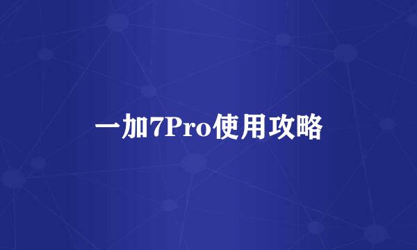 一加7Pro使用攻略
