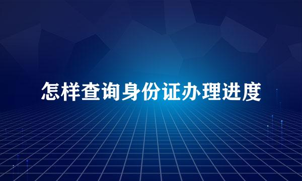 怎样查询身份证办理进度