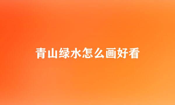 青山绿水怎么画好看