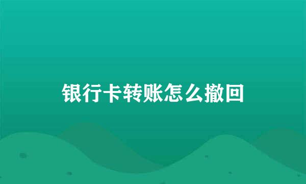 银行卡转账怎么撤回