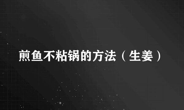 煎鱼不粘锅的方法（生姜）