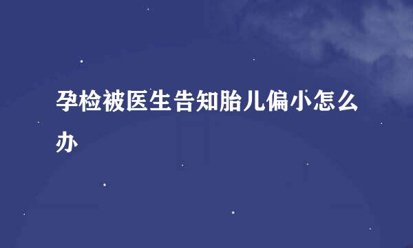 孕检被医生告知胎儿偏小怎么办