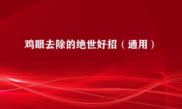 鸡眼去除的绝世好招（通用）