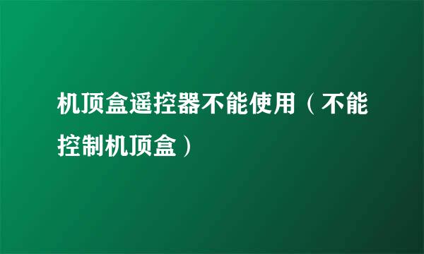 机顶盒遥控器不能使用（不能控制机顶盒）
