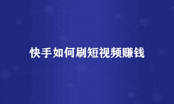 快手如何刷短视频赚钱