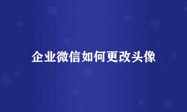 企业微信如何更改头像