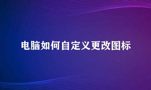电脑如何自定义更改图标