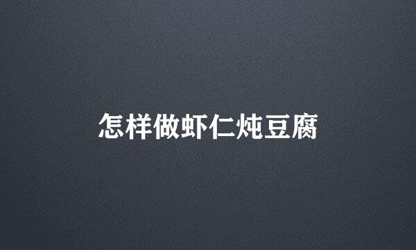 怎样做虾仁炖豆腐