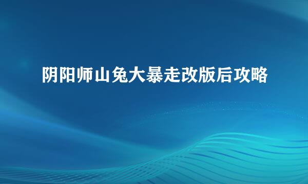 阴阳师山兔大暴走改版后攻略