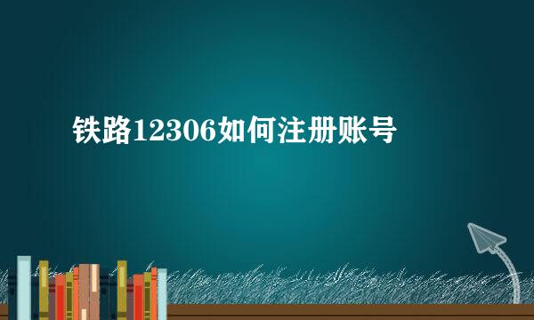 铁路12306如何注册账号