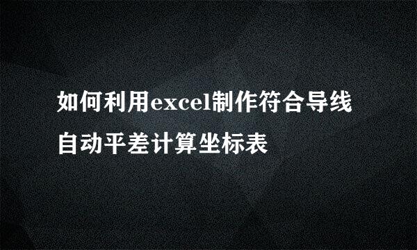 如何利用excel制作符合导线自动平差计算坐标表