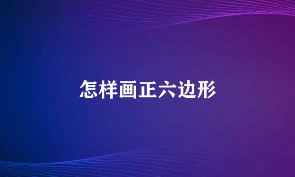 怎样画正六边形