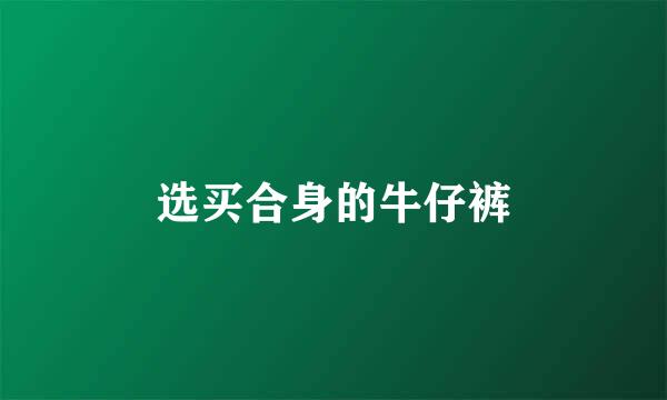 选买合身的牛仔裤