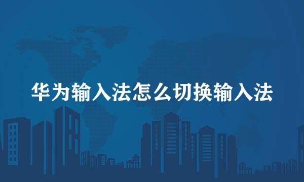 华为输入法怎么切换输入法