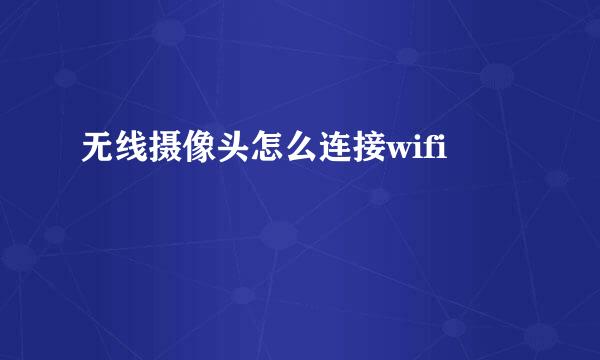 无线摄像头怎么连接wifi