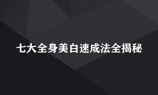 七大全身美白速成法全揭秘