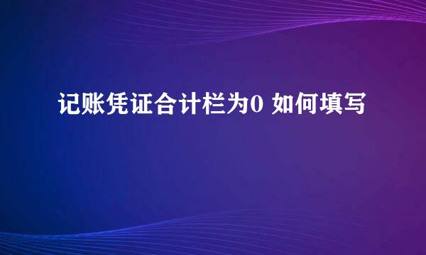 记账凭证合计栏为0 如何填写