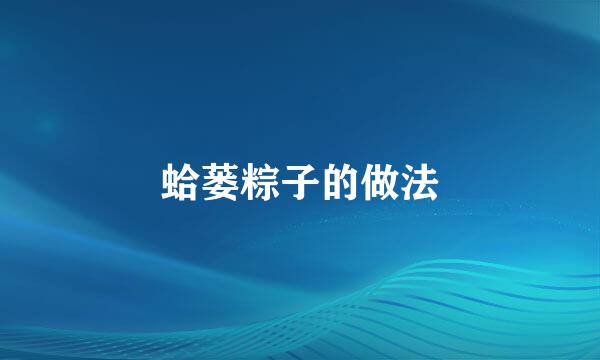 蛤蒌粽子的做法