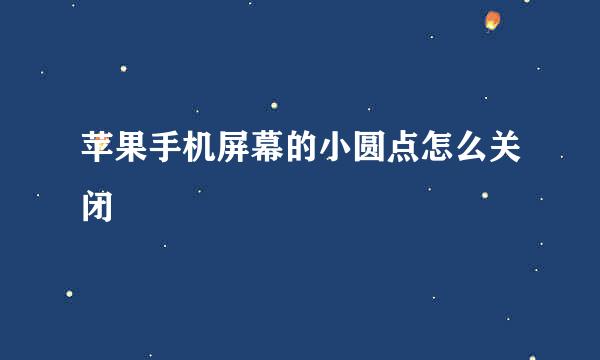 苹果手机屏幕的小圆点怎么关闭