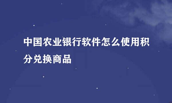 中国农业银行软件怎么使用积分兑换商品