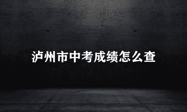 泸州市中考成绩怎么查