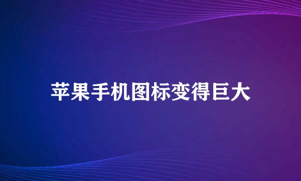 苹果手机图标变得巨大