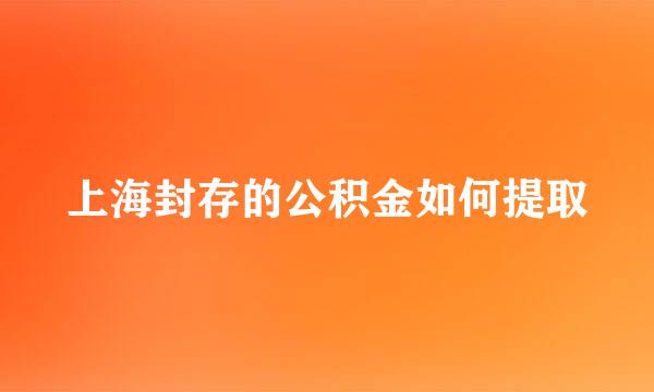 上海封存的公积金如何提取