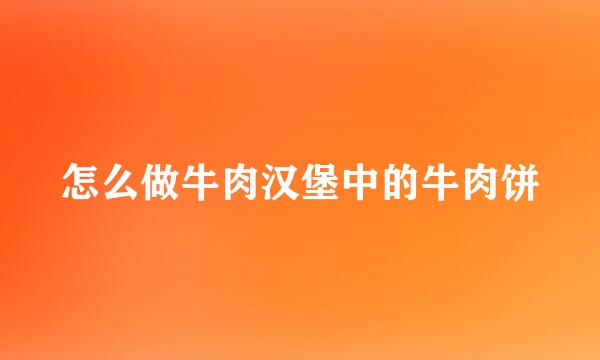 怎么做牛肉汉堡中的牛肉饼