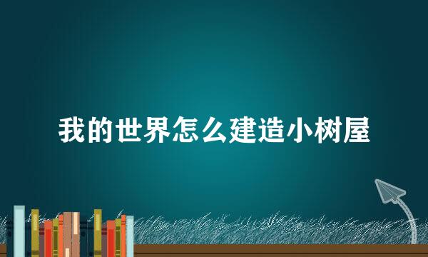 我的世界怎么建造小树屋