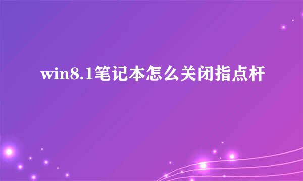 win8.1笔记本怎么关闭指点杆