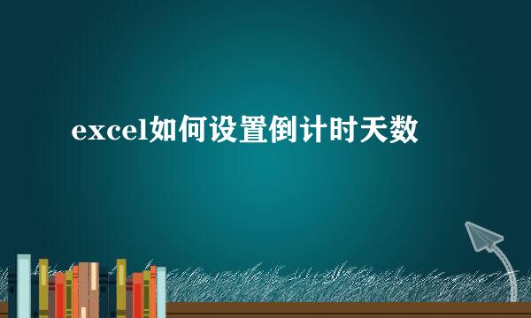 excel如何设置倒计时天数