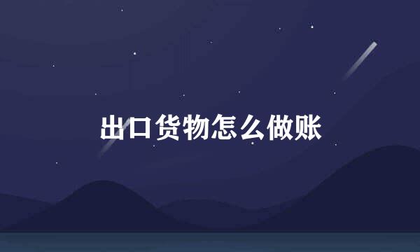 出口货物怎么做账
