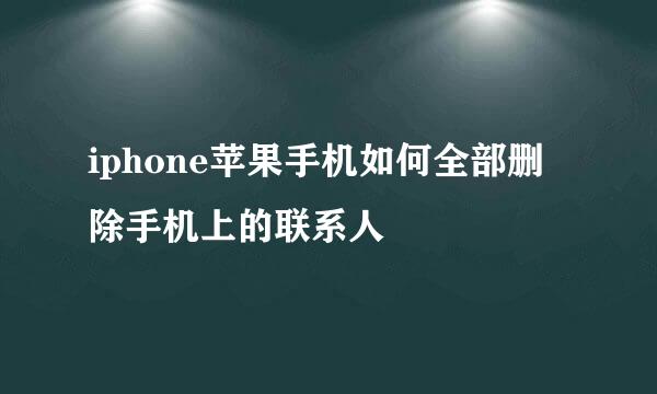 iphone苹果手机如何全部删除手机上的联系人