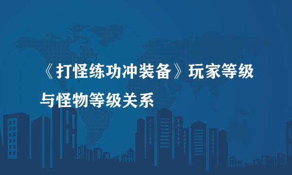 《打怪练功冲装备》玩家等级与怪物等级关系