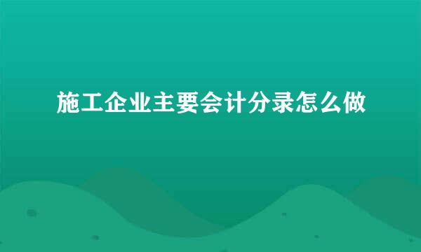 施工企业主要会计分录怎么做