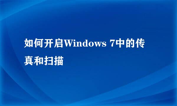 如何开启Windows 7中的传真和扫描