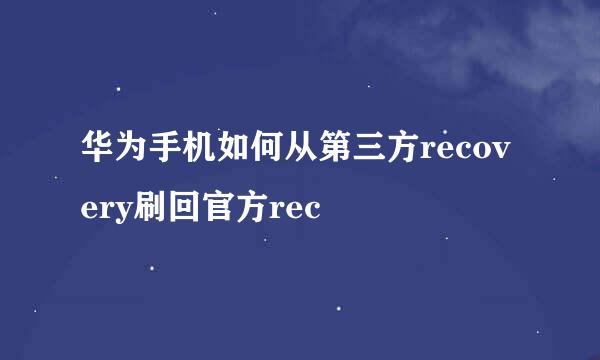 华为手机如何从第三方recovery刷回官方rec