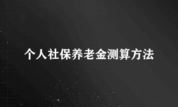 个人社保养老金测算方法