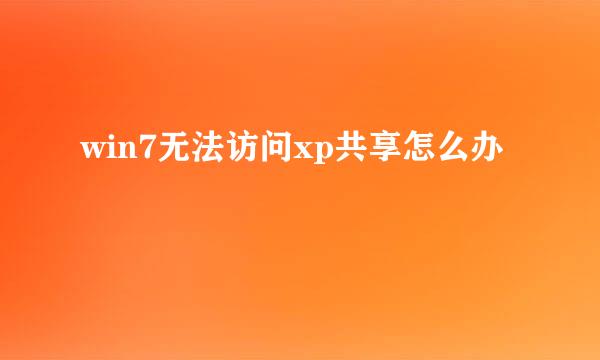 win7无法访问xp共享怎么办